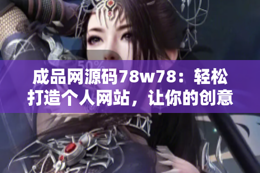 成品网源码78w78：轻松打造个人网站，让你的创意得到最佳展示