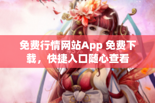 免费行情网站App 免费下载，快捷入口随心查看