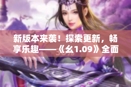 新版本来袭！探索更新，畅享乐趣——《幺1.09》全面升级！