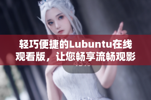 轻巧便捷的Lubuntu在线观看版，让您畅享流畅观影体验