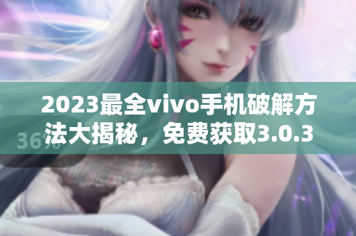 2023最全vivo手机破解方法大揭秘，免费获取3.0.3版破解技巧