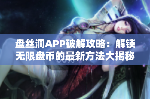 盘丝洞APP破解攻略：解锁无限盘币的最新方法大揭秘