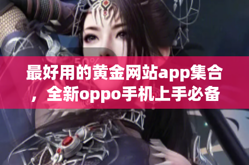 最好用的黄金网站app集合，全新oppo手机上手必备应用推荐