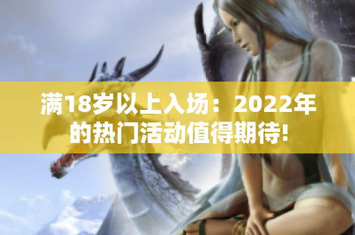 满18岁以上入场：2022年的热门活动值得期待!