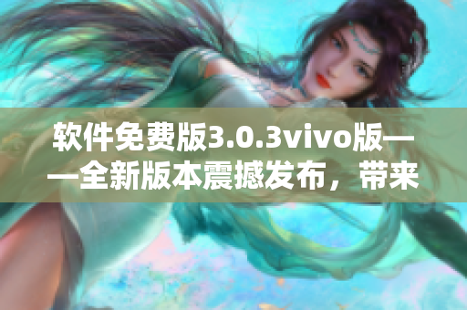 软件免费版3.0.3vivo版——全新版本震撼发布，带来更多优质功能