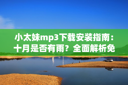 小太妹mp3下载安装指南：十月是否有雨？全面解析免费资源及安装指南