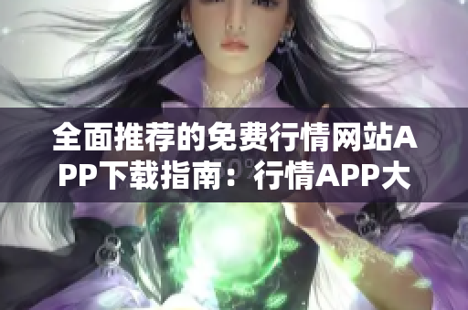 全面推荐的免费行情网站APP下载指南：行情APP大全分享