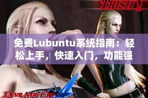 免费Lubuntu系统指南：轻松上手，快速入门，功能强大