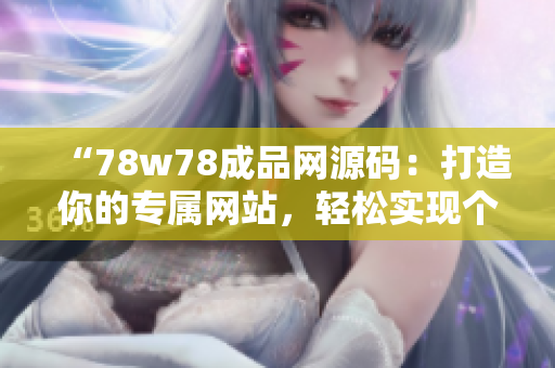 “78w78成品网源码：打造你的专属网站，轻松实现个性化定制！”