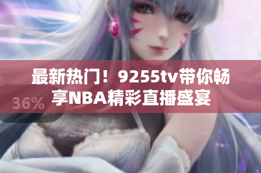 最新热门！9255tv带你畅享NBA精彩直播盛宴