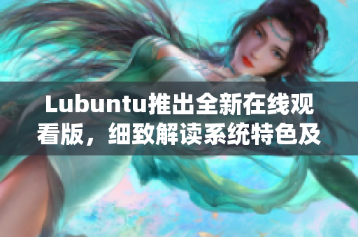 Lubuntu推出全新在线观看版，细致解读系统特色及操作指南