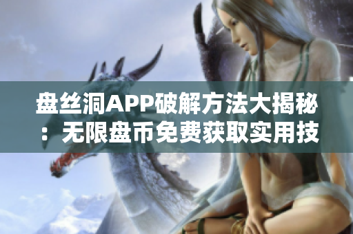 盘丝洞APP破解方法大揭秘：无限盘币免费获取实用技巧揭秘