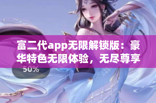 富二代app无限解锁版：豪华特色无限体验，无尽尊享新感觉