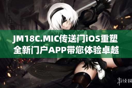 JM18C.MIC传送门iOS重塑全新门户APP带您体验卓越科技