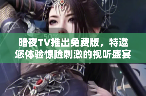 暗夜TV推出免费版，特邀您体验惊险刺激的视听盛宴