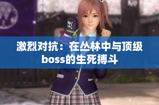 激烈对抗：在丛林中与顶级boss的生死搏斗