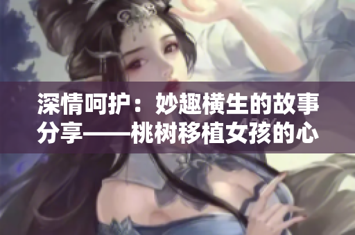 深情呵护：妙趣横生的故事分享——桃树移植女孩的心思