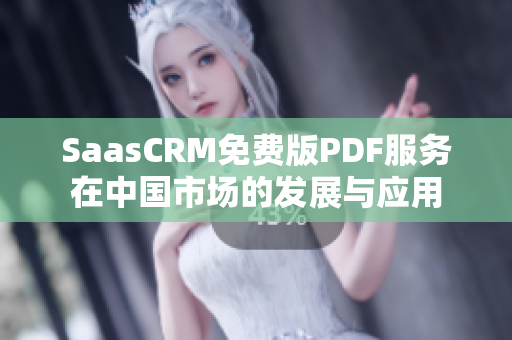 SaasCRM免费版PDF服务在中国市场的发展与应用