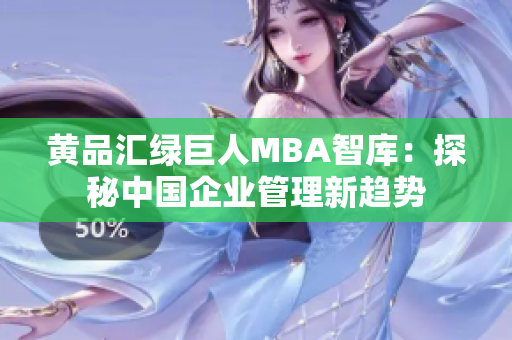 黄品汇绿巨人MBA智库：探秘中国企业管理新趋势