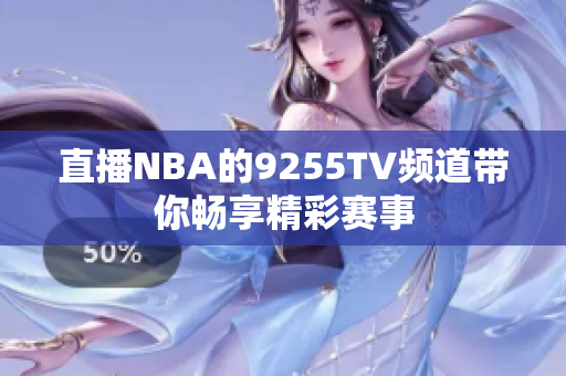 直播NBA的9255TV频道带你畅享精彩赛事