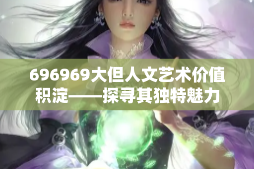 696969大但人文艺术价值积淀——探寻其独特魅力