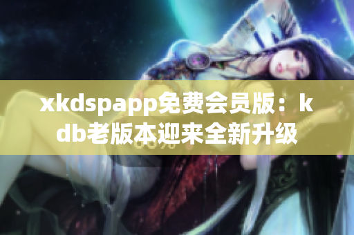 xkdspapp免费会员版：kdb老版本迎来全新升级