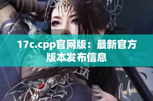 17c.cpp官网版：最新官方版本发布信息