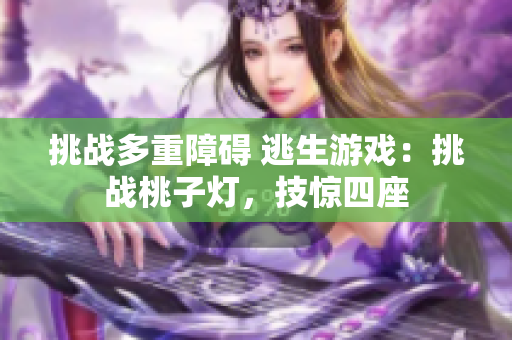 挑战多重障碍 逃生游戏：挑战桃子灯，技惊四座