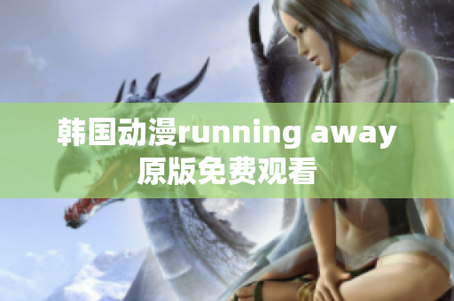 韩国动漫running away原版免费观看