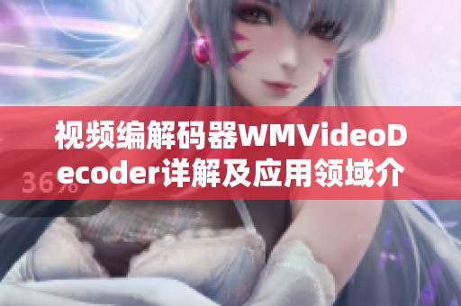 视频编解码器WMVideoDecoder详解及应用领域介绍