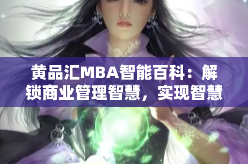 黄品汇MBA智能百科：解锁商业管理智慧，实现智慧管理新时代