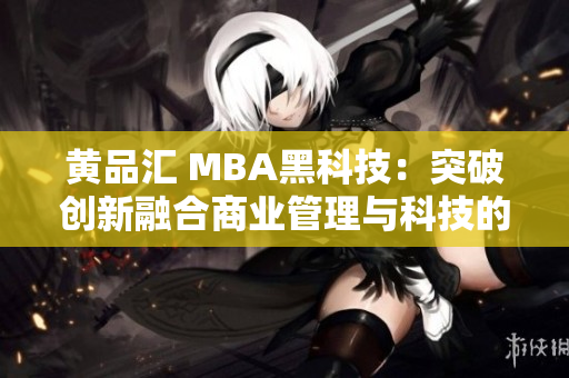 黄品汇 MBA黑科技：突破创新融合商业管理与科技的未来