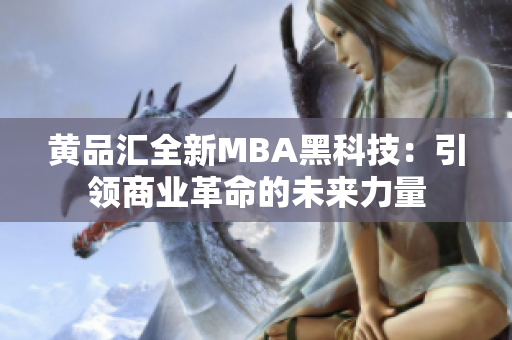 黄品汇全新MBA黑科技：引领商业革命的未来力量