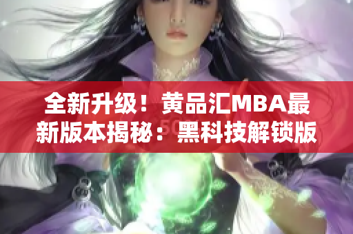 全新升级！黄品汇MBA最新版本揭秘：黑科技解锁版全面升级，技术革新引领潮流