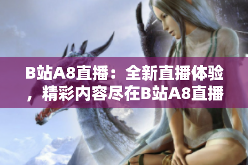 B站A8直播：全新直播体验，精彩内容尽在B站A8直播频道