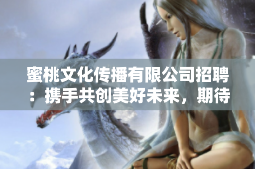 蜜桃文化传播有限公司招聘：携手共创美好未来，期待您的加入！