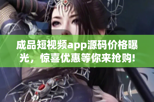 成品短视频app源码价格曝光，惊喜优惠等你来抢购!