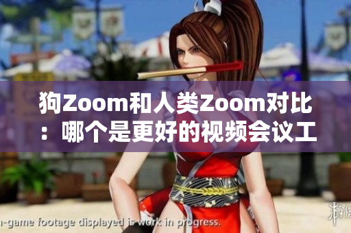 狗Zoom和人类Zoom对比：哪个是更好的视频会议工具？