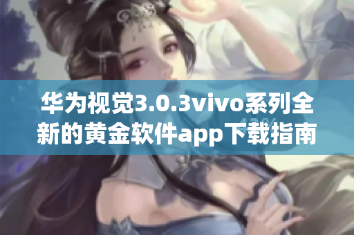 华为视觉3.0.3vivo系列全新的黄金软件app下载指南