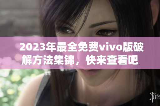  2023年最全免费vivo版破解方法集锦，快来查看吧