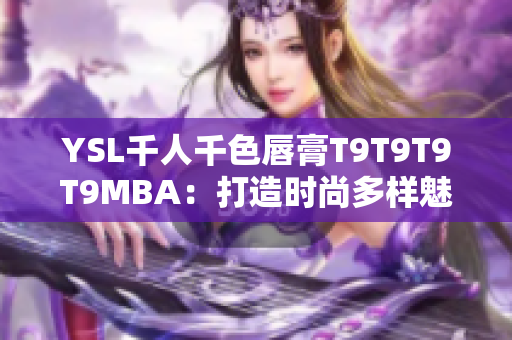 YSL千人千色唇膏T9T9T9T9MBA：打造时尚多样魅力，迎接个性千变万化