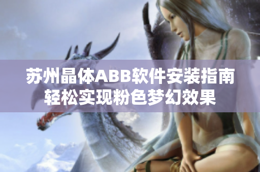 苏州晶体ABB软件安装指南轻松实现粉色梦幻效果