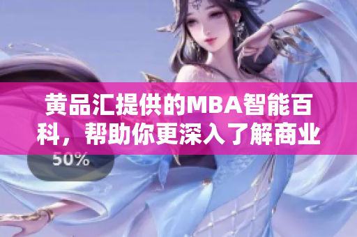 黄品汇提供的MBA智能百科，帮助你更深入了解商业管理MBA知识