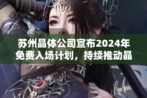 苏州晶体公司宣布2024年免费入场计划，持续推动晶体技术发展