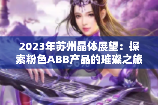 2023年苏州晶体展望：探索粉色ABB产品的璀璨之旅