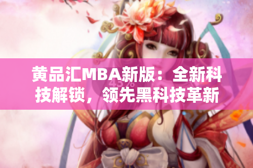 黄品汇MBA新版：全新科技解锁，领先黑科技革新