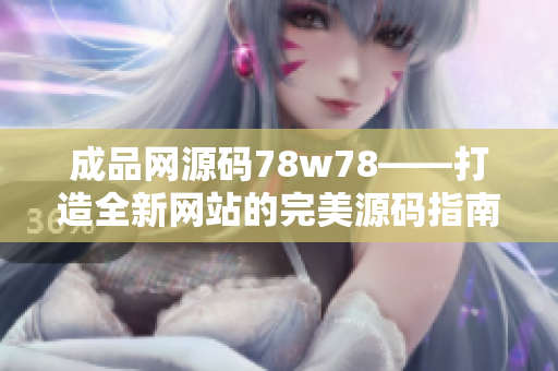 成品网源码78w78——打造全新网站的完美源码指南