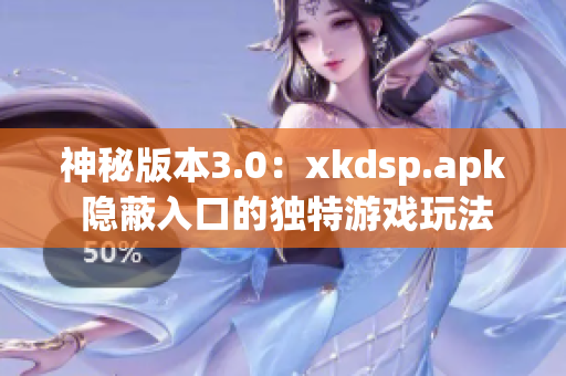 神秘版本3.0：xkdsp.apk 隐蔽入口的独特游戏玩法揭秘