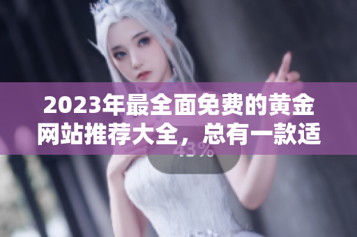 2023年最全面免费的黄金网站推荐大全，总有一款适合你