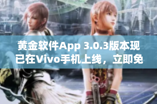 黄金软件App 3.0.3版本现已在Vivo手机上线，立即免费下载！